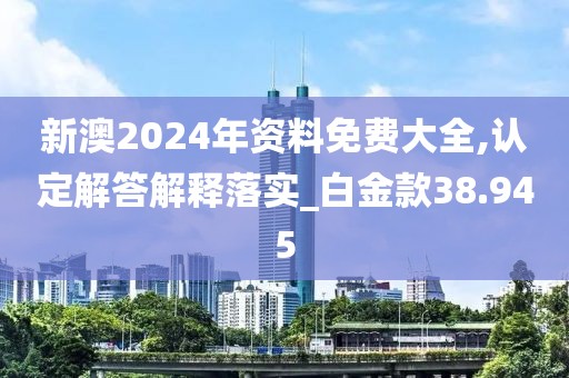 新澳2024年資料免費(fèi)大全,認(rèn)定解答解釋落實(shí)_白金款38.945