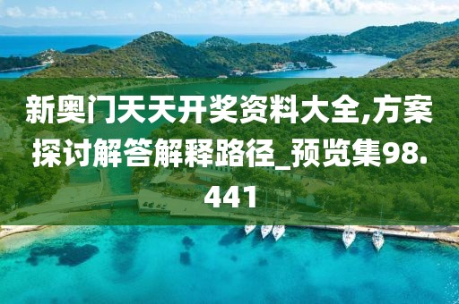 新奧門天天開獎(jiǎng)資料大全,方案探討解答解釋路徑_預(yù)覽集98.441