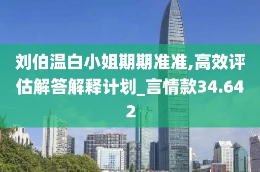 劉伯溫白小姐期期準準,高效評估解答解釋計劃_言情款34.642