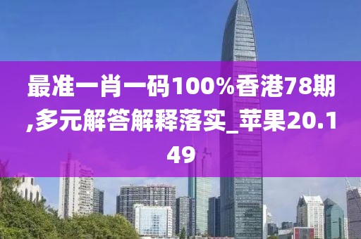 最準(zhǔn)一肖一碼100%香港78期,多元解答解釋落實_蘋果20.149