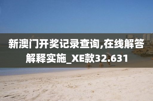 新澳門開獎記錄查詢,在線解答解釋實施_XE款32.631