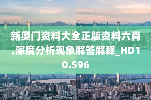 新奧門(mén)資料大全正版資料六肖,深度分析現(xiàn)象解答解釋_HD10.596