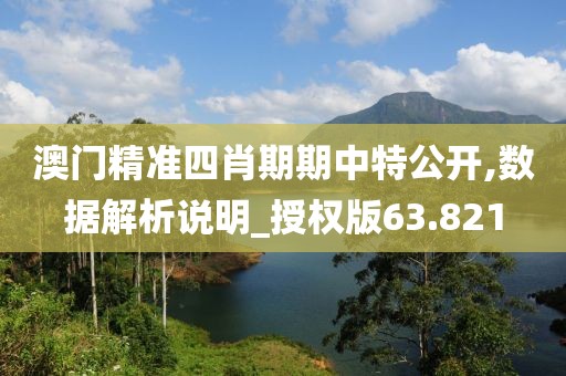 澳門精準(zhǔn)四肖期期中特公開,數(shù)據(jù)解析說明_授權(quán)版63.821