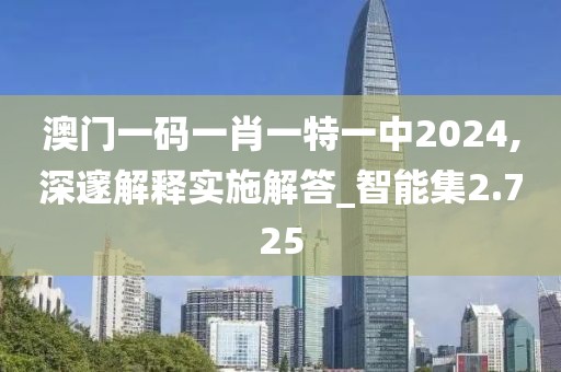 澳門一碼一肖一特一中2024,深邃解釋實施解答_智能集2.725