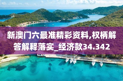 新澳門(mén)六最準(zhǔn)精彩資料,權(quán)柄解答解釋落實(shí)_經(jīng)濟(jì)款34.342