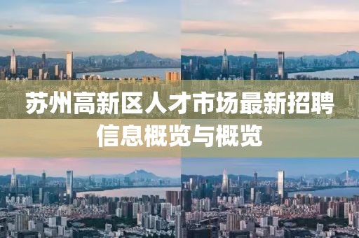蘇州高新區(qū)人才市場(chǎng)最新招聘信息概覽與概覽