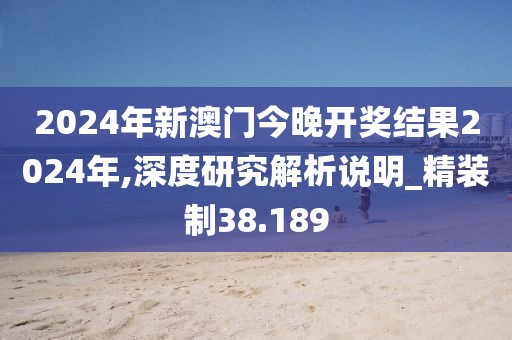 2024年新澳門今晚開獎結果2024年,深度研究解析說明_精裝制38.189