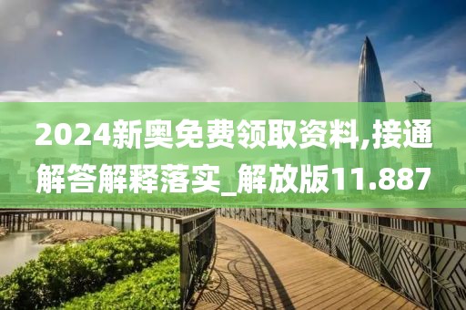 2024新奧免費(fèi)領(lǐng)取資料,接通解答解釋落實(shí)_解放版11.887