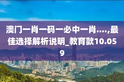 澳門一肖一碼一必中一肖....,最佳選擇解析說明_教育款10.059