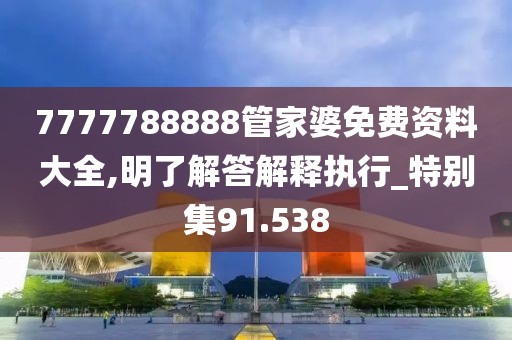 7777788888管家婆免費資料大全,明了解答解釋執(zhí)行_特別集91.538