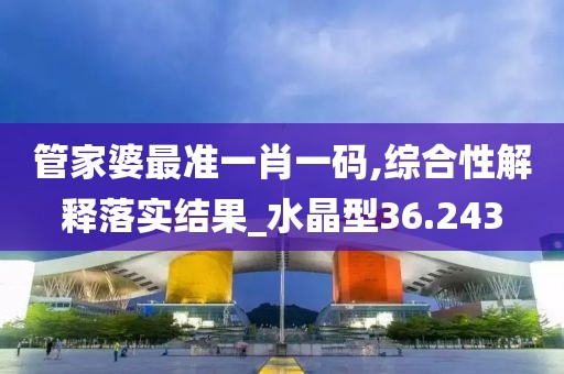 管家婆最準(zhǔn)一肖一碼,綜合性解釋落實結(jié)果_水晶型36.243