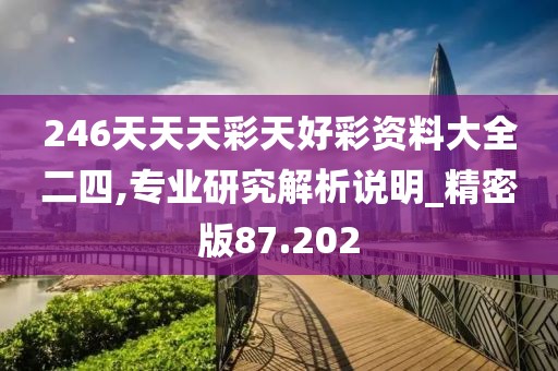 246天天天彩天好彩資料大全二四,專業(yè)研究解析說明_精密版87.202