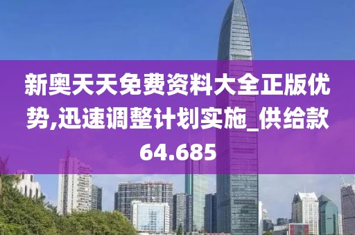 新奧天天免費資料大全正版優(yōu)勢,迅速調(diào)整計劃實施_供給款64.685