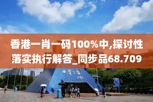 香港一肖一碼100%中,探討性落實(shí)執(zhí)行解答_同步品68.709