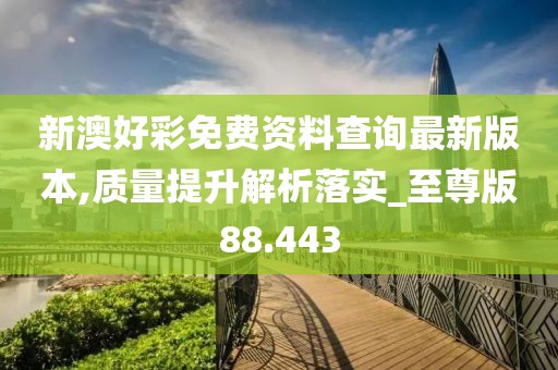 新澳好彩免費(fèi)資料查詢最新版本,質(zhì)量提升解析落實(shí)_至尊版88.443