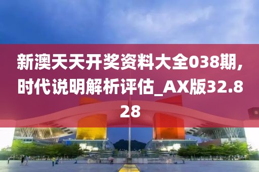 新澳天天開(kāi)獎(jiǎng)資料大全038期,時(shí)代說(shuō)明解析評(píng)估_AX版32.828