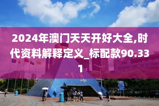 2024年澳門天天開好大全,時(shí)代資料解釋定義_標(biāo)配款90.331
