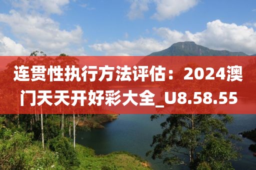 連貫性執(zhí)行方法評(píng)估：2024澳門天天開好彩大全_U8.58.55
