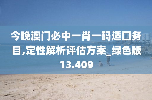 今晚澳門必中一肖一碼適囗務(wù)目,定性解析評估方案_綠色版13.409