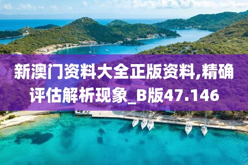 新澳門資料大全正版資料,精確評(píng)估解析現(xiàn)象_B版47.146