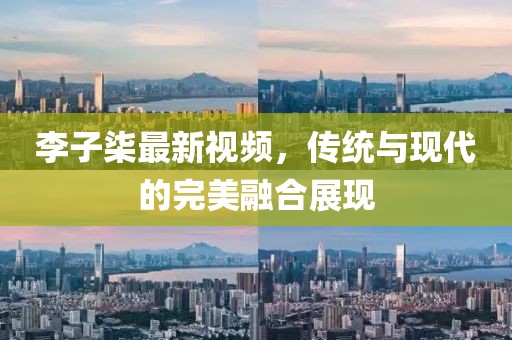 李子柒最新視頻，傳統(tǒng)與現代的完美融合展現