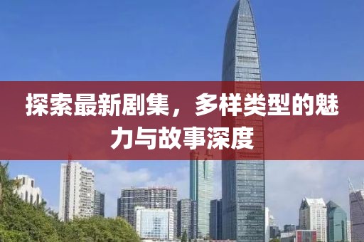 探索最新劇集，多樣類型的魅力與故事深度