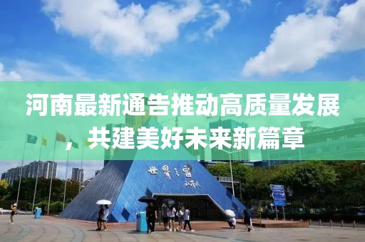 河南最新通告推動高質(zhì)量發(fā)展，共建美好未來新篇章