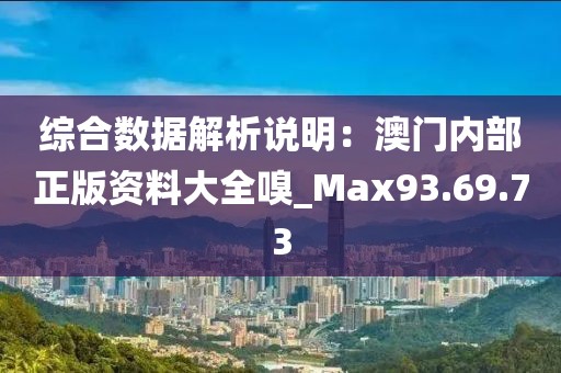 綜合數(shù)據(jù)解析說明：澳門內(nèi)部正版資料大全嗅_Max93.69.73