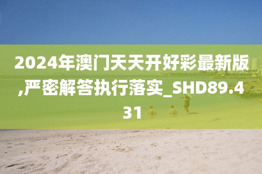 2024年澳門天天開好彩最新版,嚴(yán)密解答執(zhí)行落實(shí)_SHD89.431