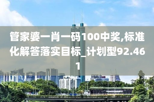 管家婆一肖一碼100中獎,標準化解答落實目標_計劃型92.461