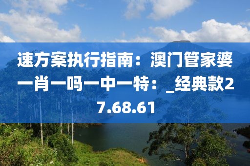 速方案執(zhí)行指南：澳門管家婆一肖一嗎一中一特：_經(jīng)典款27.68.61
