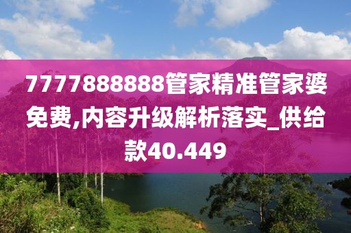 7777888888管家精準(zhǔn)管家婆免費(fèi),內(nèi)容升級(jí)解析落實(shí)_供給款40.449