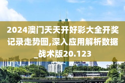 2024澳門天天開好彩大全開獎記錄走勢圖,深入應(yīng)用解析數(shù)據(jù)_戰(zhàn)術(shù)版20.123