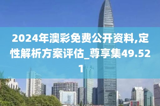 2024年澳彩免費(fèi)公開資料,定性解析方案評估_尊享集49.521