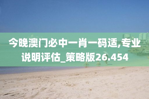 今晚澳門必中一肖一碼適,專業(yè)說明評(píng)估_策略版26.454
