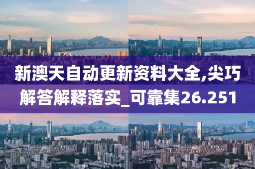 新澳天自動(dòng)更新資料大全,尖巧解答解釋落實(shí)_可靠集26.251
