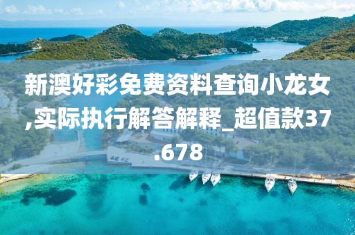 新澳好彩免費資料查詢小龍女,實際執(zhí)行解答解釋_超值款37.678