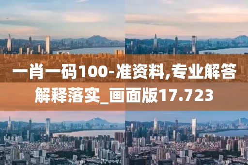 一肖一碼100-準資料,專業(yè)解答解釋落實_畫面版17.723