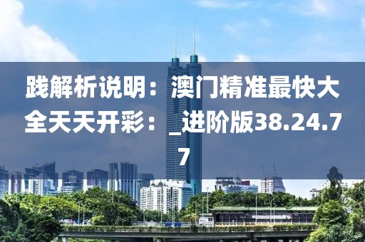 踐解析說明：澳門精準(zhǔn)最快大全天天開彩：_進(jìn)階版38.24.77