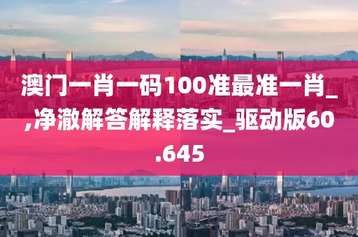 澳門一肖一碼100準(zhǔn)最準(zhǔn)一肖_,凈澈解答解釋落實(shí)_驅(qū)動版60.645