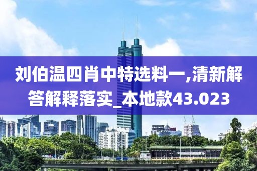 劉伯溫四肖中特選料一,清新解答解釋落實(shí)_本地款43.023