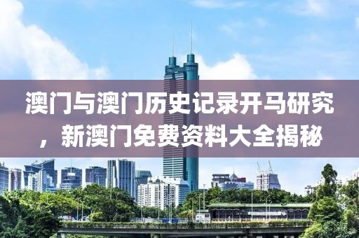 澳門與澳門歷史記錄開(kāi)馬研究，新澳門免費(fèi)資料大全揭秘