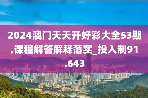 2024澳門天天開好彩大全53期,課程解答解釋落實_投入制91.643
