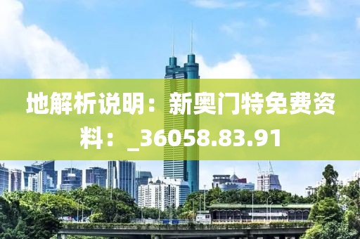 地解析說明：新奧門特免費(fèi)資料：_36058.83.91
