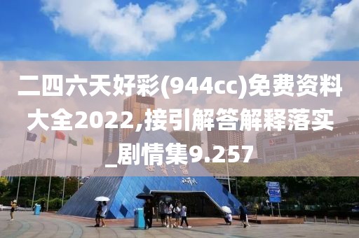 二四六天好彩(944cc)免費(fèi)資料大全2022,接引解答解釋落實(shí)_劇情集9.257