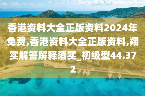 香港資料大全正版資料2024年免費(fèi),香港資料大全正版資料,翔實(shí)解答解釋落實(shí)_初級型44.372