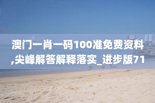 澳門一肖一碼100準(zhǔn)免費(fèi)資料,尖峰解答解釋落實_進(jìn)步版71