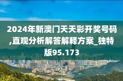2024年新澳門(mén)天天彩開(kāi)獎(jiǎng)號(hào)碼,直觀分析解答解釋方案_獨(dú)特版95.173
