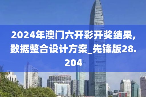 2024年澳門六開彩開獎結(jié)果,數(shù)據(jù)整合設(shè)計方案_先鋒版28.204