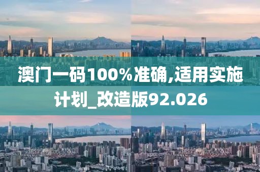 澳門一碼100%準(zhǔn)確,適用實(shí)施計(jì)劃_改造版92.026